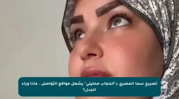 تصريح سما المصري بـ”الحجاب محليني” يشعل مواقع التواصل.. ماذا وراء الجدل؟